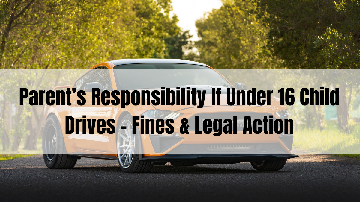 Parent’s Responsibility If Under 16 Child Drives – Fines & Legal Action
