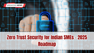 Zero Trust Security for Indian SMEs – 2025 Roadmap