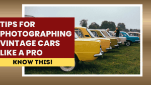 Tips for Photographing Vintage Cars Like a Pro