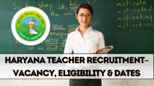 Haryana Teacher Recruitment 2025 – Vacancy, Eligibility & Dates