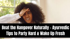 Beat the Hangover Naturally – Ayurvedic Tips to Party Hard & Wake Up Fresh