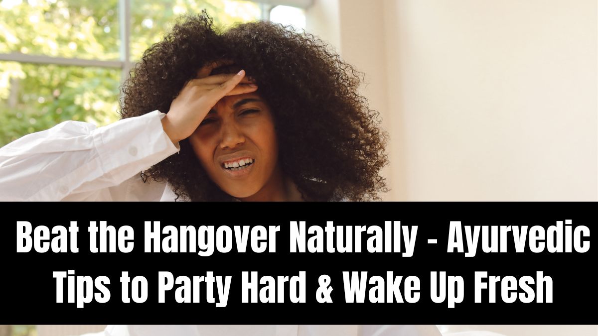 Beat the Hangover Naturally – Ayurvedic Tips to Party Hard & Wake Up Fresh